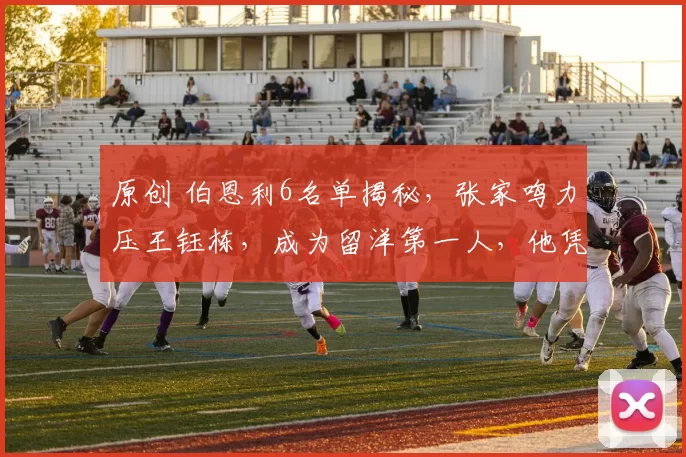 原创 伯恩利6名单揭秘，张家鸣力压王钰栋，成为留洋第一人，他凭什么？