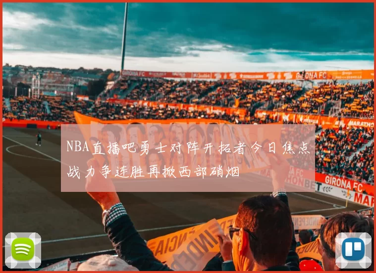 NBA直播吧勇士对阵开拓者今日焦点战力争连胜再掀西部硝烟