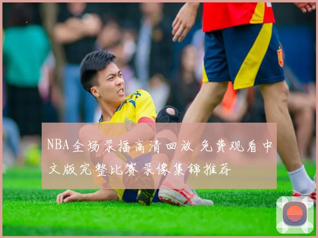 NBA全场录播高清回放 免费观看中文版完整比赛录像集锦推荐