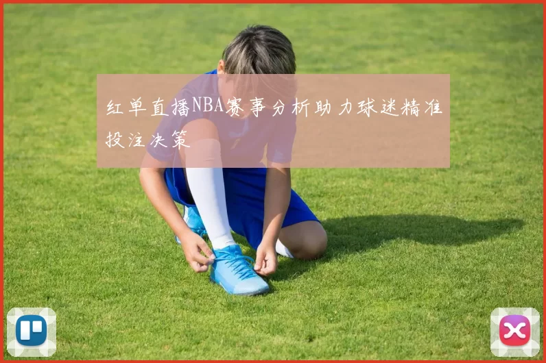 红单直播NBA赛事分析助力球迷精准投注决策