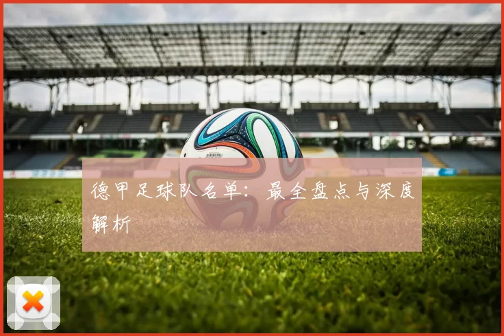 德甲足球队名单:最全盘点与深度解析