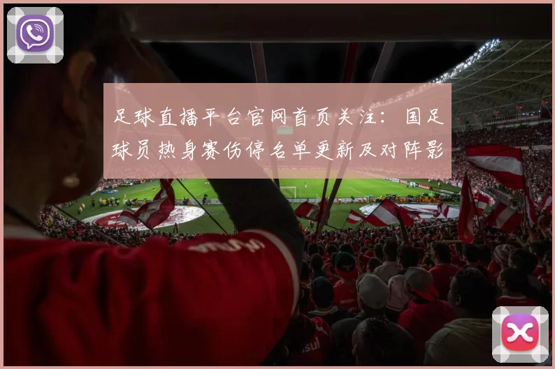 足球直播平台官网首页关注：国足球员热身赛伤停名单更新及对阵影响