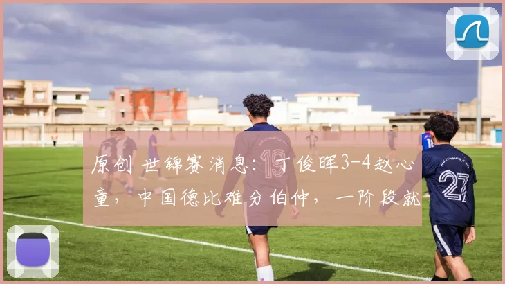 原创 世锦赛消息：丁俊晖3-4赵心童，中国德比难分伯仲，一阶段就这样