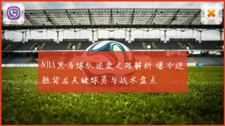 NBA黑马球队逆袭之路解析 爆冷连胜背后关键球员与战术盘点