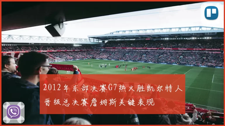 2012年东部决赛G7热火胜凯尔特人晋级总决赛詹姆斯关键表现