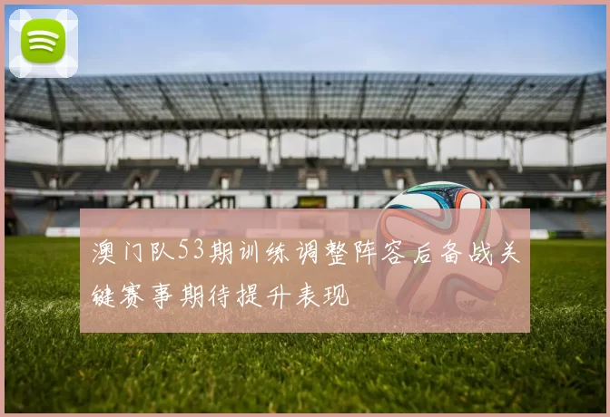 澳门队53期训练调整阵容后备战关键赛事期待提升表现