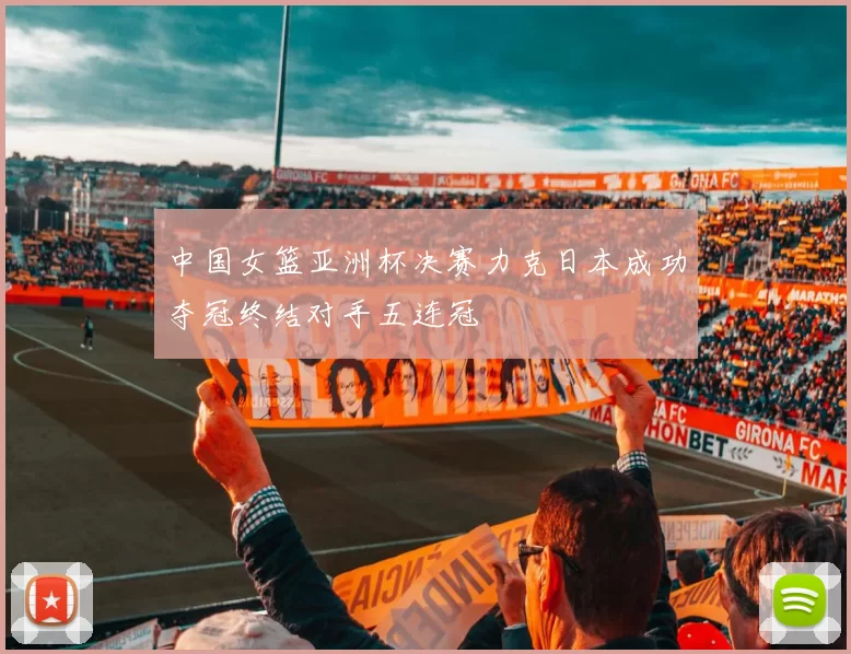 中国女篮亚洲杯决赛力克日本成功夺冠终结对手五连冠