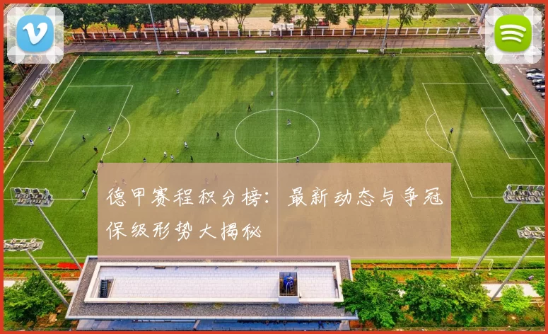 德甲赛程积分榜：最新动态与争冠保级形势大揭秘