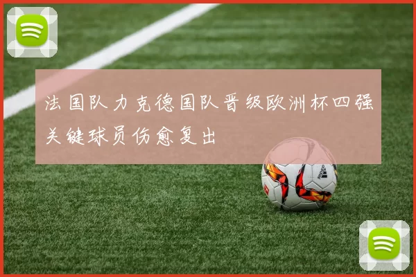 法国队力克德国队晋级欧洲杯四强关键球员伤愈复出