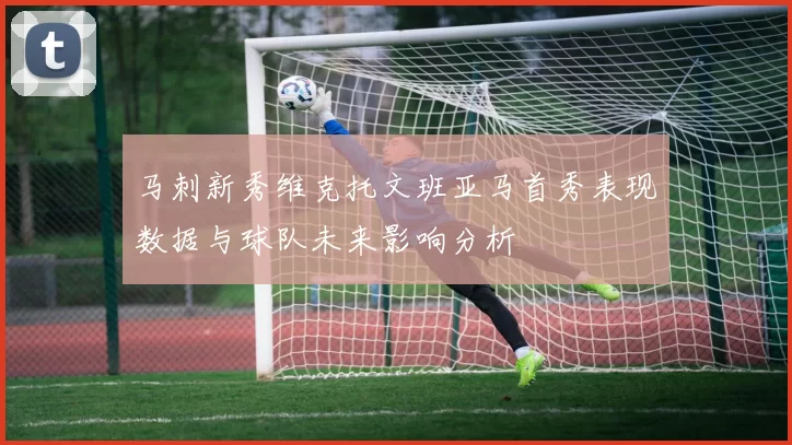 马刺新秀维克托文班亚马首秀表现数据与球队未来影响分析