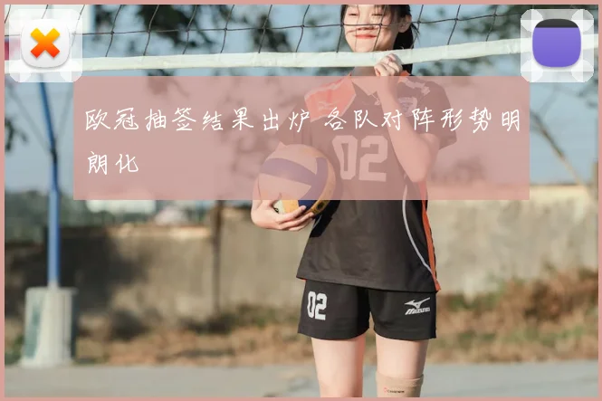 欧冠抽签结果出炉 各队对阵形势明朗化