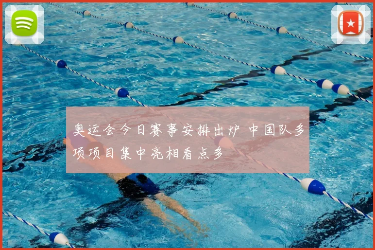 奥运会今日赛事安排出炉 中国队多项项目集中亮相看点多