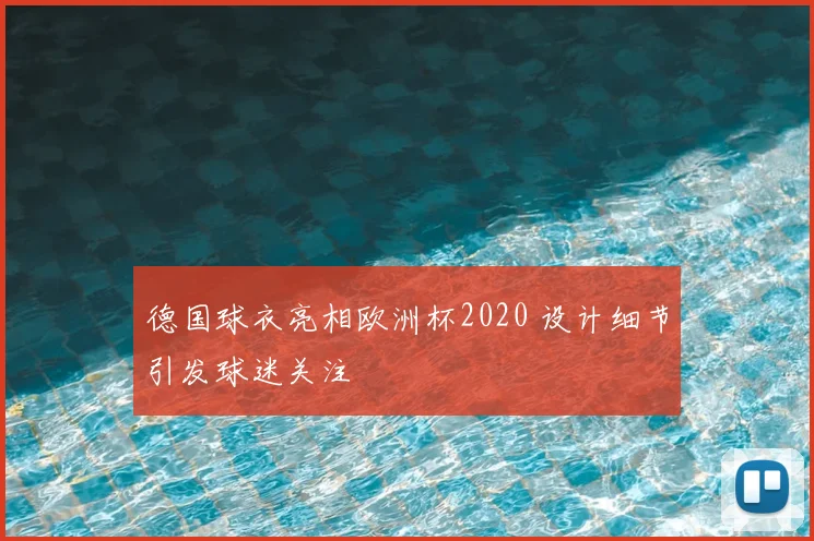 德国球衣亮相欧洲杯2020 设计细节引发球迷关注