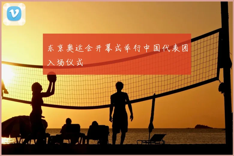 东京奥运会开幕式举行中国代表团入场仪式