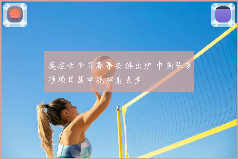 奥运会今日赛事安排出炉 中国队多项项目集中亮相看点多