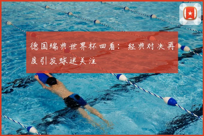 德国瑞典世界杯回看：经典对决再度引发球迷关注
