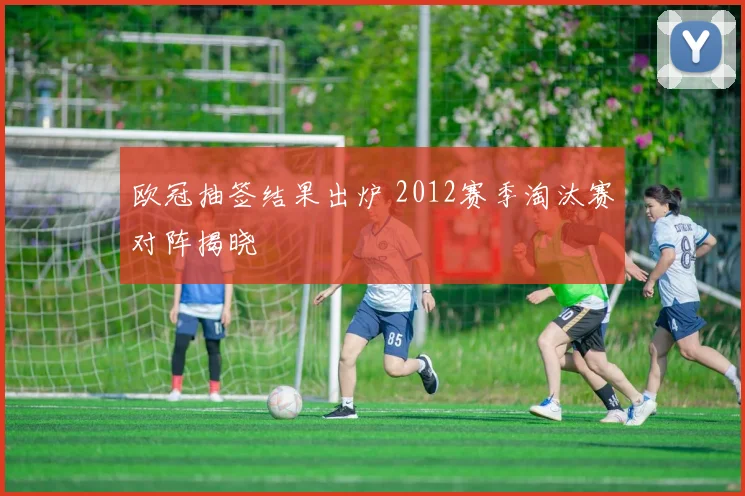 欧冠抽签结果出炉 2012赛季淘汰赛对阵揭晓