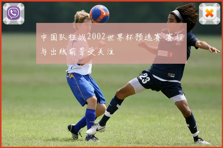 中国队征战2002世界杯预选赛 赛程与出线前景受关注