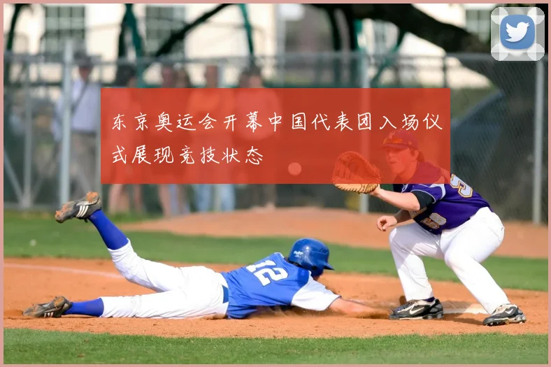 东京奥运会开幕中国代表团入场仪式展现竞技状态