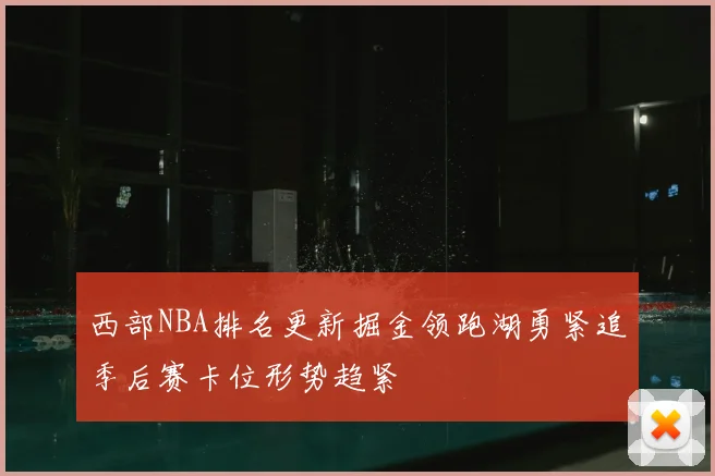 西部NBA排名更新掘金领跑湖勇紧追季后赛卡位形势趋紧