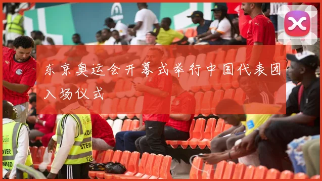 东京奥运会开幕式举行中国代表团入场仪式