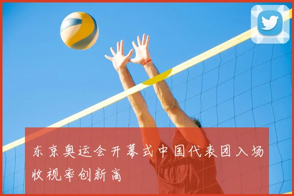 东京奥运会开幕式中国代表团入场收视率创新高