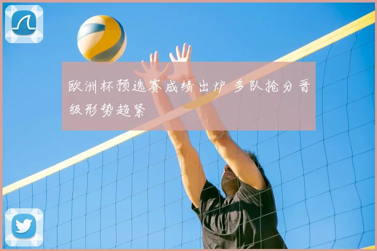 欧洲杯预选赛成绩出炉 多队抢分晋级形势趋紧